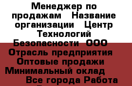 Менеджер по продажам › Название организации ­ Центр Технологий Безопасности, ООО › Отрасль предприятия ­ Оптовые продажи › Минимальный оклад ­ 60 000 - Все города Работа » Вакансии   . Мурманская обл.,Оленегорск г.